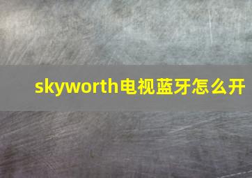 skyworth电视蓝牙怎么开