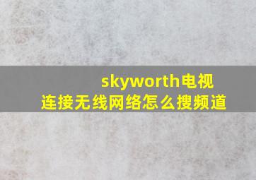 skyworth电视连接无线网络怎么搜频道