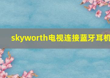 skyworth电视连接蓝牙耳机