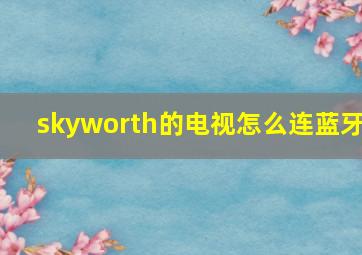 skyworth的电视怎么连蓝牙