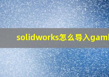 solidworks怎么导入gambit