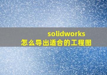 solidworks怎么导出适合的工程图