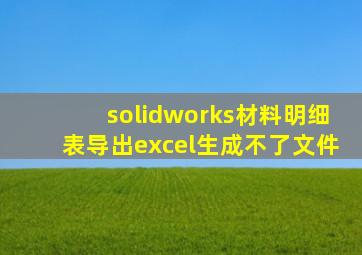 solidworks材料明细表导出excel生成不了文件