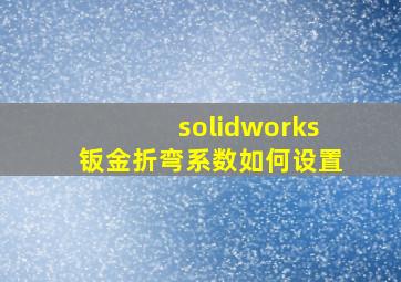 solidworks钣金折弯系数如何设置