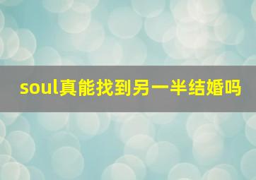 soul真能找到另一半结婚吗