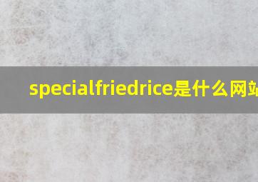 specialfriedrice是什么网站