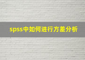 spss中如何进行方差分析