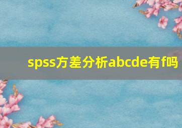 spss方差分析abcde有f吗