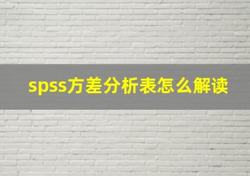 spss方差分析表怎么解读