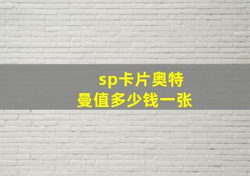 sp卡片奥特曼值多少钱一张