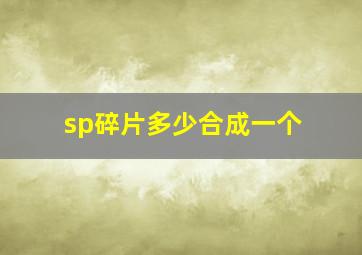 sp碎片多少合成一个