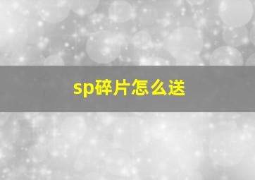 sp碎片怎么送