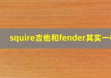 squire吉他和fender其实一样