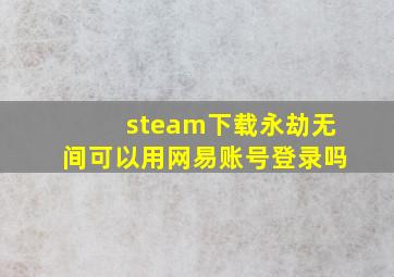 steam下载永劫无间可以用网易账号登录吗