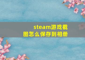 steam游戏截图怎么保存到相册