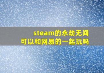 steam的永劫无间可以和网易的一起玩吗