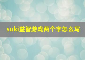 suki益智游戏两个字怎么写