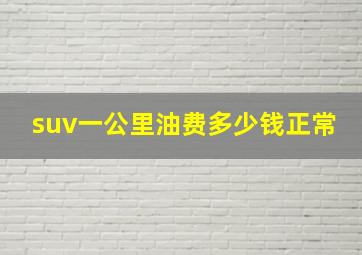 suv一公里油费多少钱正常