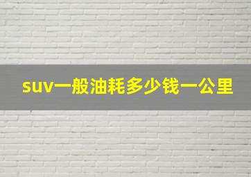 suv一般油耗多少钱一公里