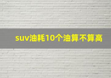 suv油耗10个油算不算高