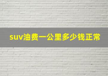 suv油费一公里多少钱正常