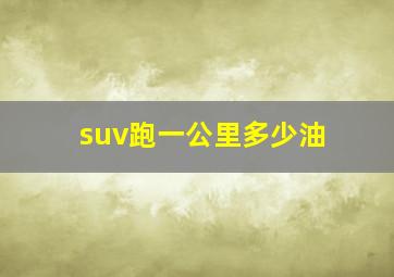 suv跑一公里多少油