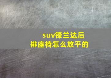 suv锋兰达后排座椅怎么放平的