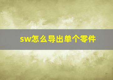 sw怎么导出单个零件