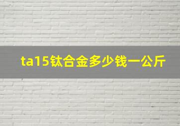 ta15钛合金多少钱一公斤