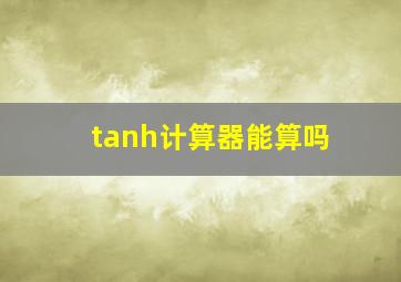 tanh计算器能算吗