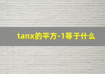 tanx的平方-1等于什么