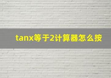 tanx等于2计算器怎么按