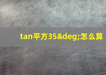 tan平方35°怎么算