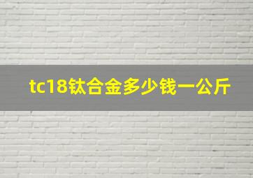 tc18钛合金多少钱一公斤