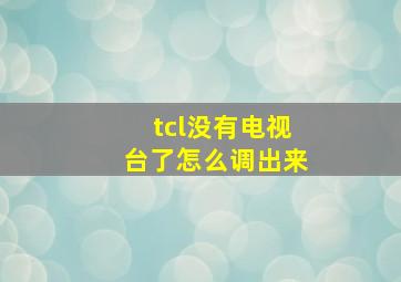 tcl没有电视台了怎么调出来