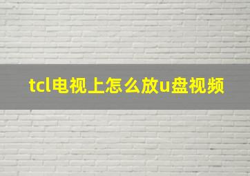 tcl电视上怎么放u盘视频