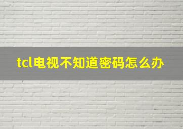 tcl电视不知道密码怎么办