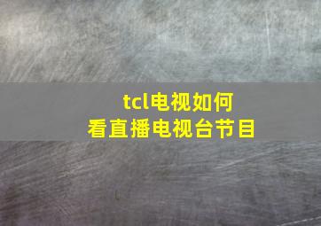 tcl电视如何看直播电视台节目