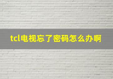 tcl电视忘了密码怎么办啊