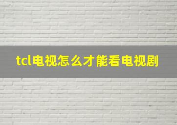 tcl电视怎么才能看电视剧