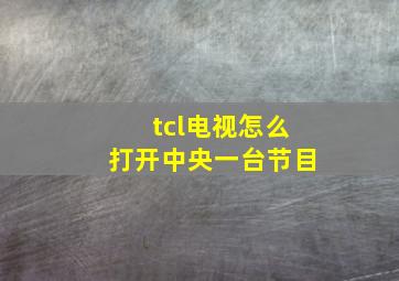 tcl电视怎么打开中央一台节目