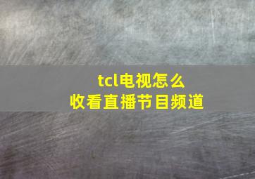 tcl电视怎么收看直播节目频道