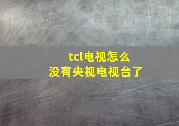 tcl电视怎么没有央视电视台了