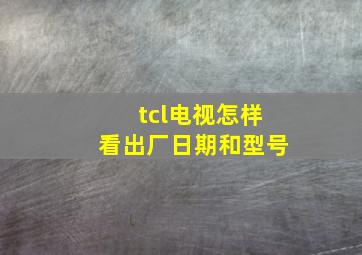 tcl电视怎样看出厂日期和型号