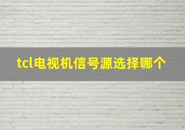 tcl电视机信号源选择哪个