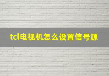 tcl电视机怎么设置信号源