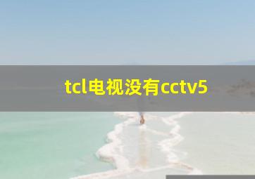 tcl电视没有cctv5