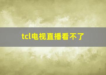 tcl电视直播看不了