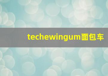 techewingum面包车