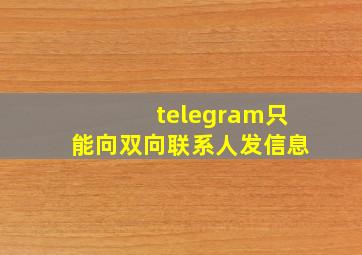 telegram只能向双向联系人发信息